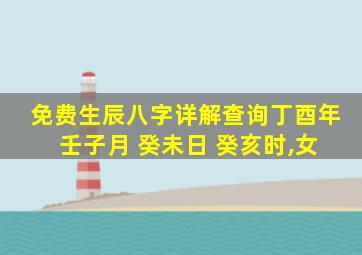 免费生辰八字详解查询丁酉年 壬子月 癸未日 癸亥时,女